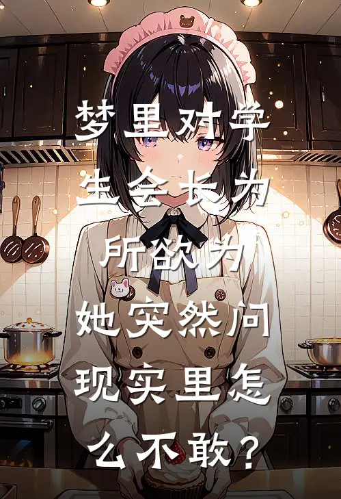 梦里对学生会长为所欲为，她突然问：现实里怎么不敢？