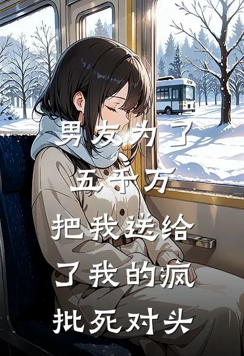 男友为了五千万，把我送给了我的疯批死对头