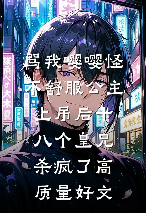 骂我嘤嘤怪，不舒服公主上吊后十八个皇兄杀疯了高质量好文