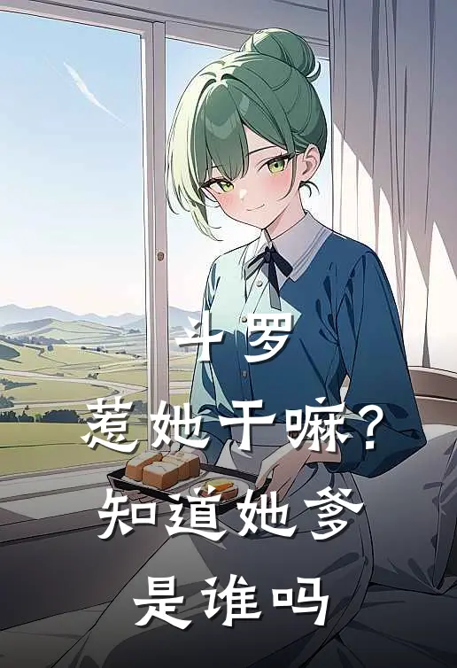 斗罗：惹她干嘛？知道她爹是谁吗