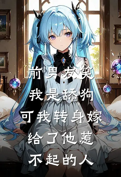 前男友笑我是舔狗，可我转身嫁给了他惹不起的人