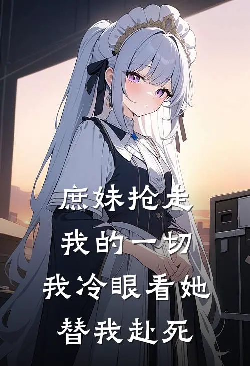 庶妹抢走我的一切，我冷眼看她替我赴死