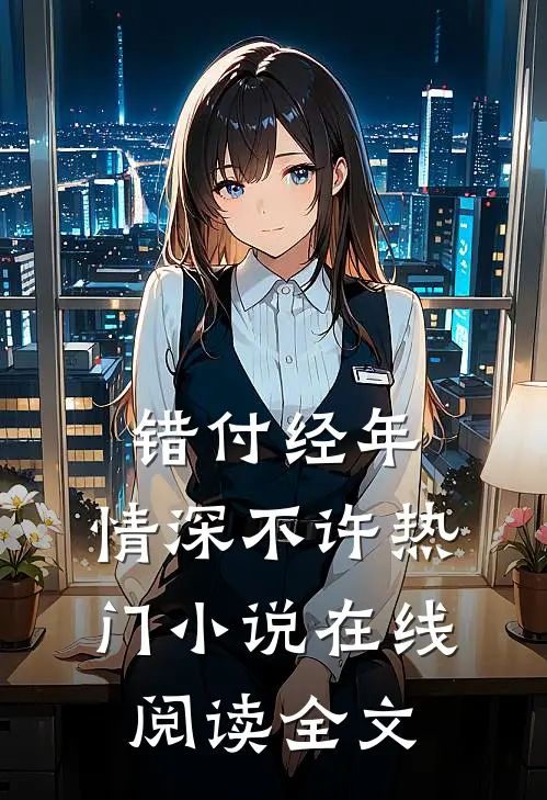 错付经年，情深不许热门小说在线阅读全文