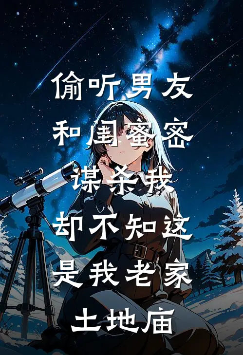 偷听男友和闺蜜密谋杀我，却不知这是我老家土地庙