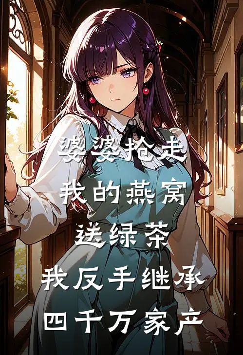 婆婆抢走我的燕窝送绿茶，我反手继承四千万家产