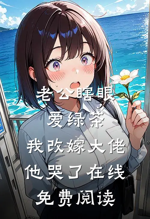 老公瞎眼爱绿茶，我改嫁大佬他哭了在线免费阅读