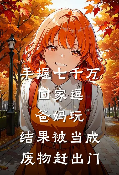 手握七千万，回家逗爸妈玩，结果被当成废物赶出门