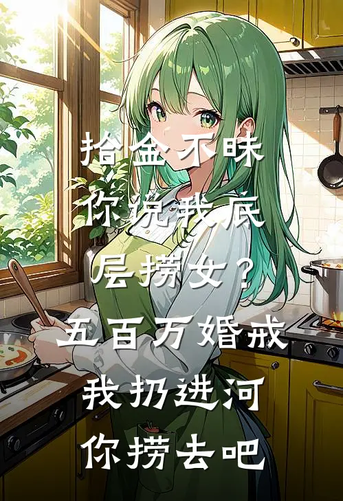 拾金不昧你说我底层捞女？五百万婚戒我扔进河你捞去吧