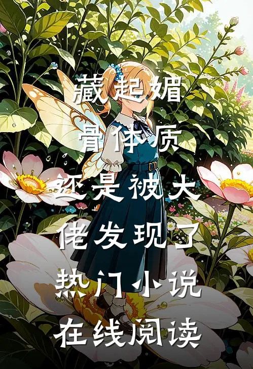藏起媚骨体质，还是被大佬发现了热门小说在线阅读