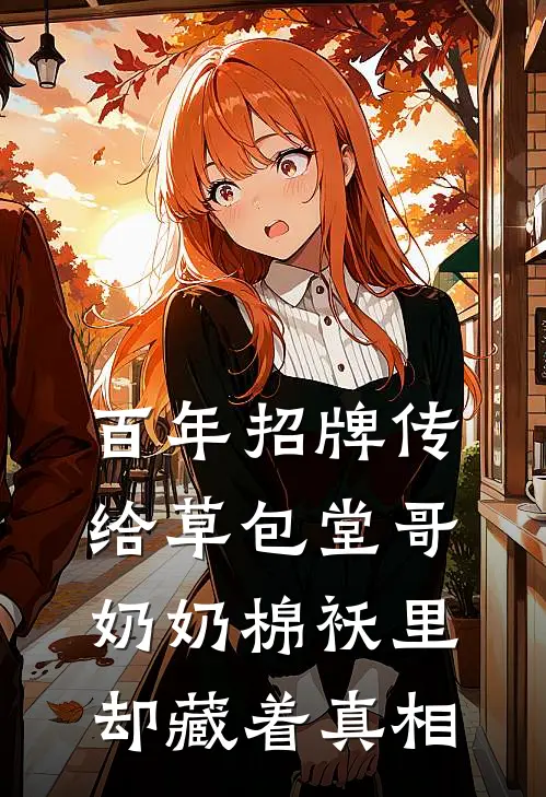 百年招牌传给草包堂哥，奶奶棉袄里却藏着真相