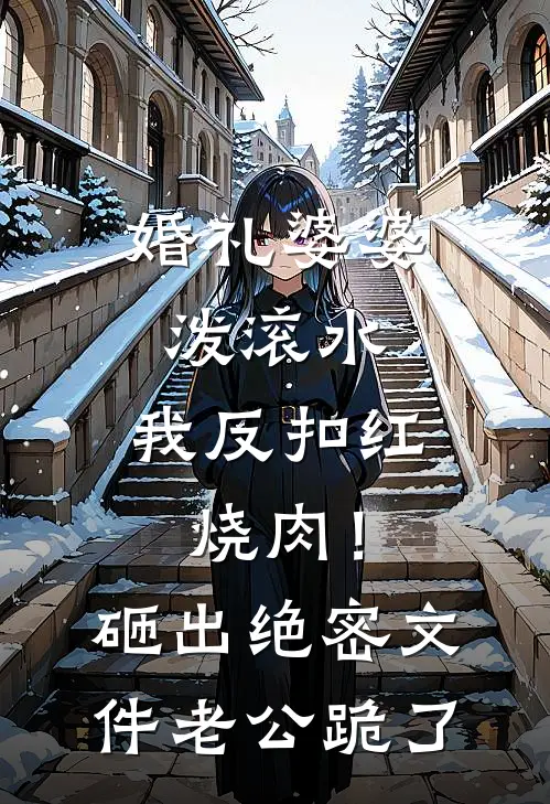 婚礼婆婆泼滚水，我反扣红烧肉！砸出绝密文件老公跪了
