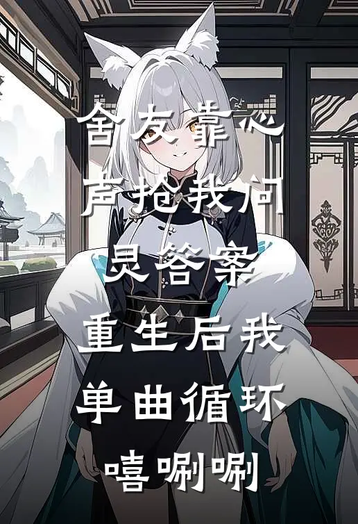 舍友靠心声抢我问灵答案，重生后我单曲循环嘻唰唰