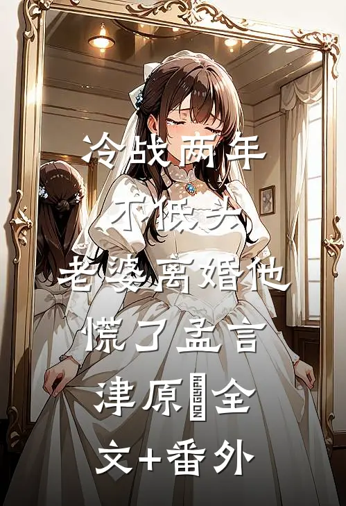 冷战两年不低头，老婆离婚他慌了孟言津原燚全文+番外