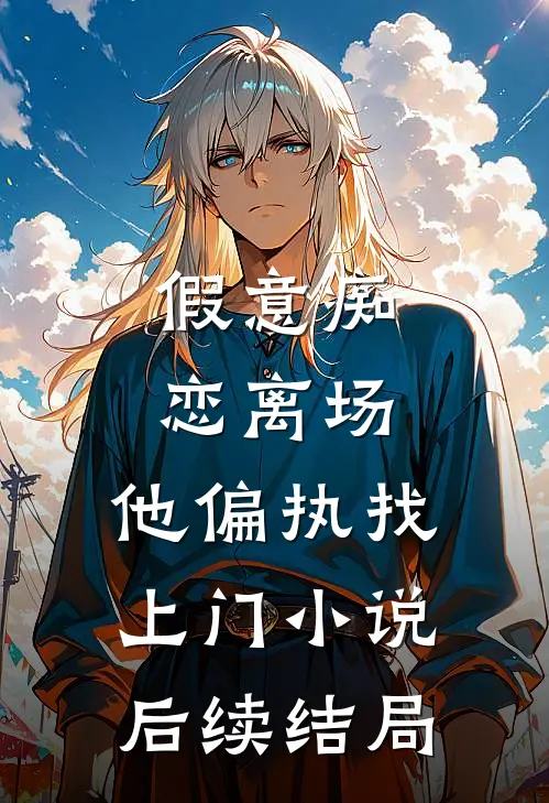 假意痴恋离场,他偏执找上门后续结局是