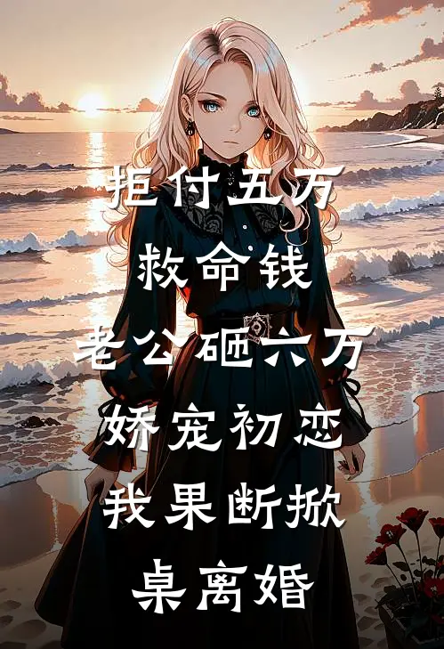 拒付五万救命钱，老公砸六万娇宠初恋，我果断掀桌离婚