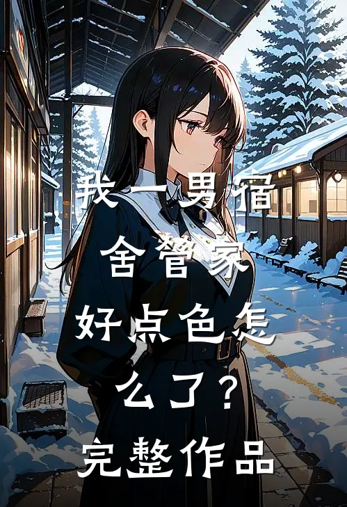 我一男宿舍管家，好点色怎么了？完整作品