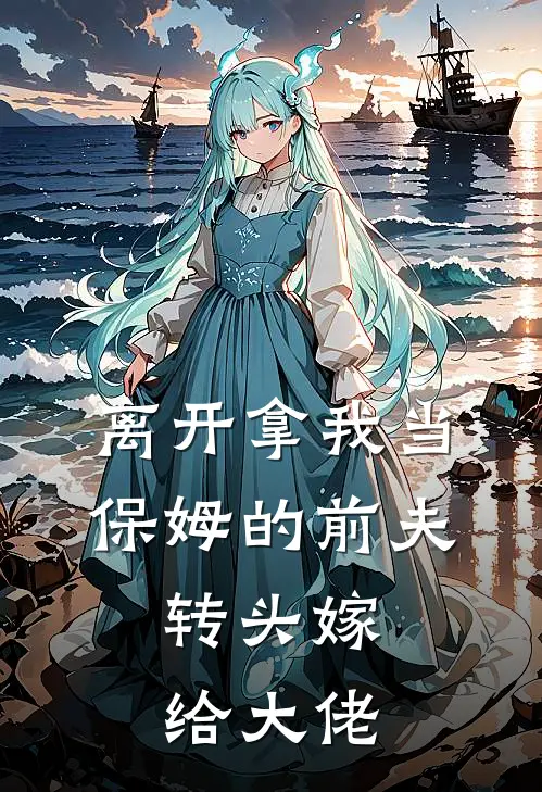 离开拿我当保姆的前夫，转头嫁给大佬