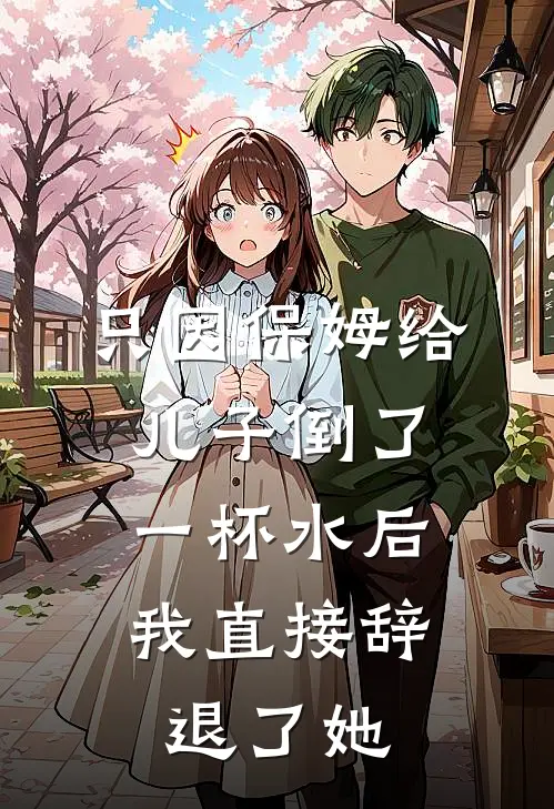 只因保姆给儿子倒了一杯水后，我直接辞退了她