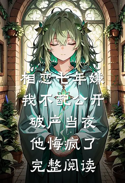 相恋七年嫌我不配公开，破产当夜他悔疯了完整阅读