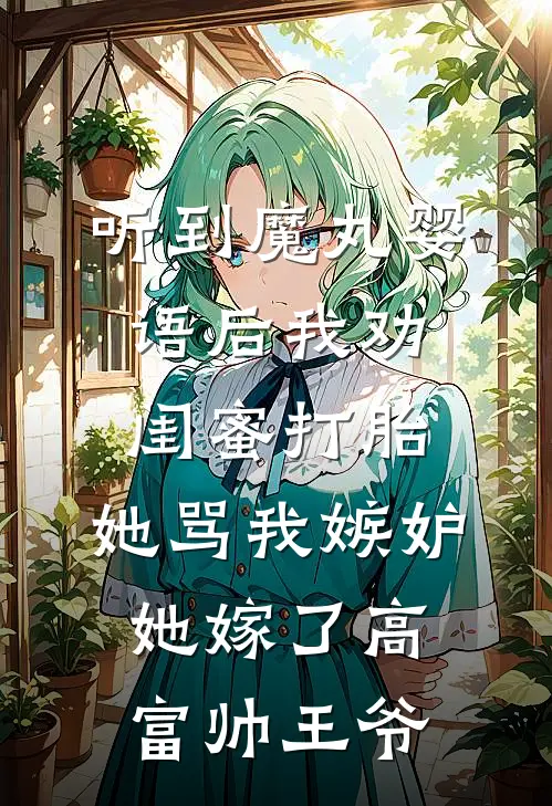听到魔丸婴语后我劝闺蜜打胎，她骂我嫉妒她嫁了高富帅王爷