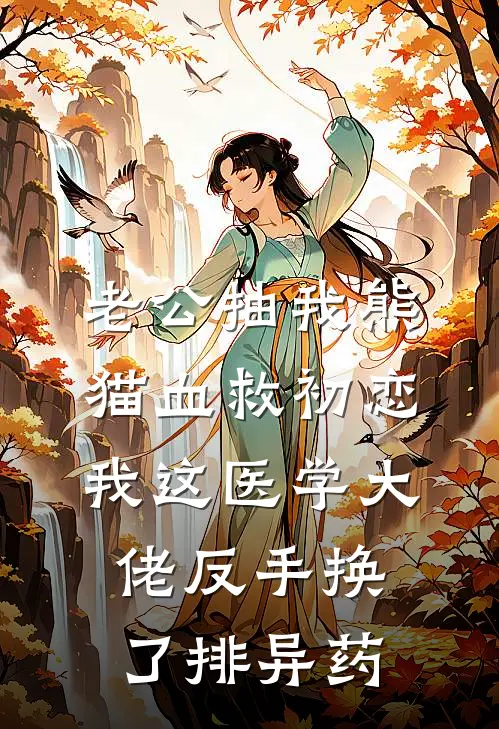 老公抽我熊猫血救初恋，我这医学大佬反手换了排异药