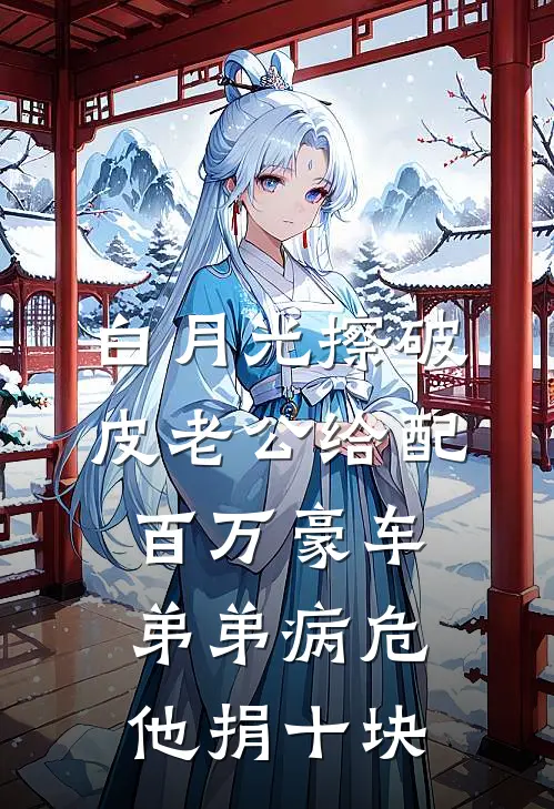 白月光擦破皮老公给配百万豪车，弟弟病危他捐十块