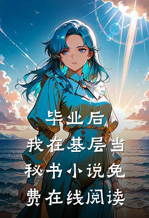毕业后，我在基层当秘书小说免费在线阅读