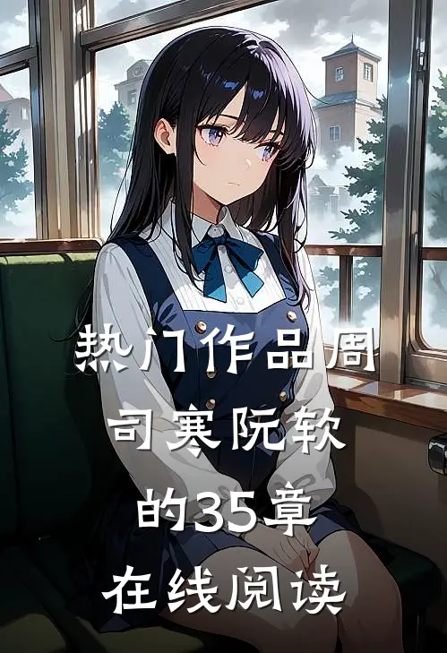 热门作品周司寒阮软的35章在线阅读