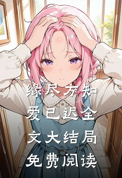 缘尽方知爱已迟全文大结局免费阅读