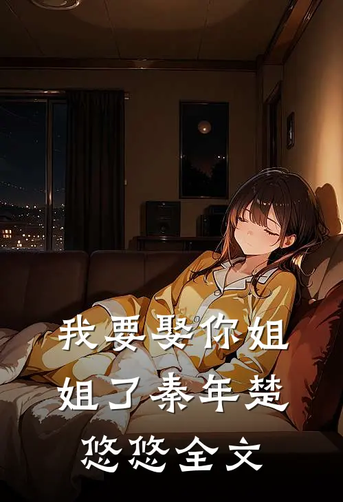我要娶你姐姐了秦年楚悠悠全文
