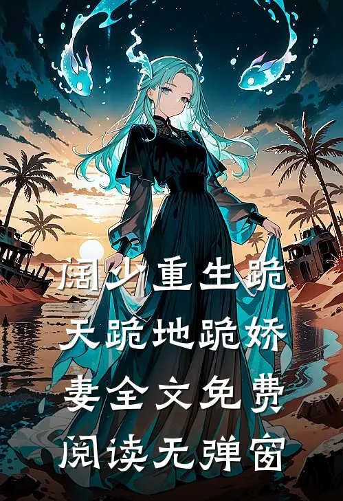 阔少重生跪天跪地跪娇妻全文免费阅读无弹窗