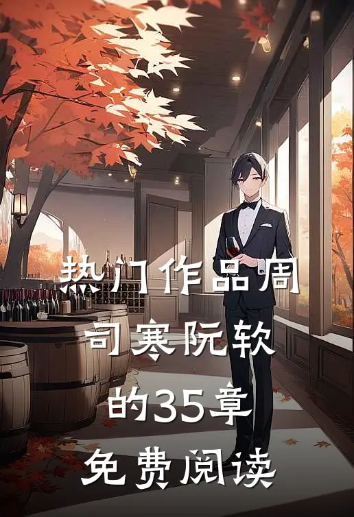 热门作品周司寒阮软的35章免费阅读