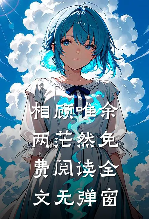 相顾唯余两茫然免费阅读全文无弹窗