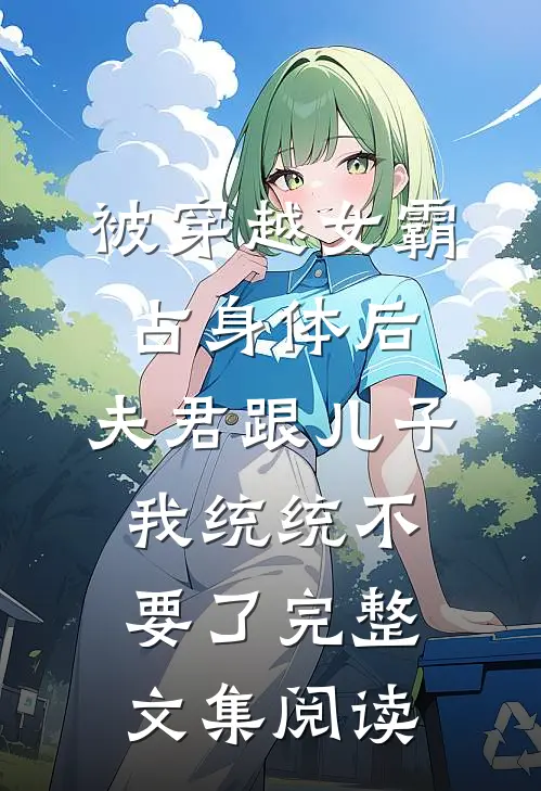 被穿越女霸占身体后，夫君跟儿子我统统不要了完整文集阅读