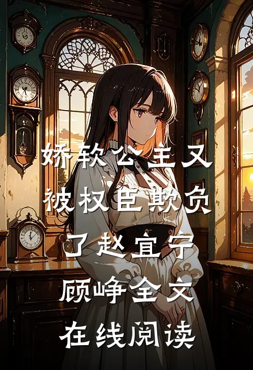 娇软公主又被权臣欺负了赵宜宁顾峥全文在线阅读