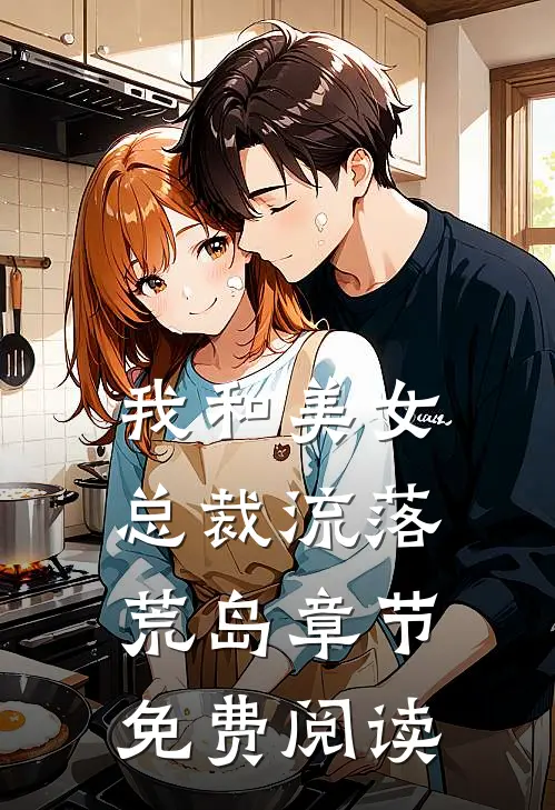 我和美女总裁流落荒岛章节免费阅读