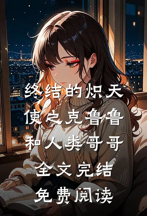 终结的炽天使之克鲁鲁和人类哥哥全文完结免费阅读