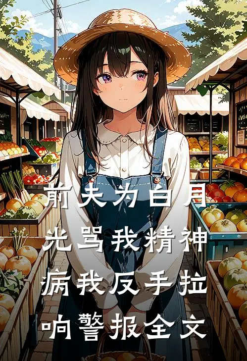前夫为白月光骂我精神病我反手拉响警报全文