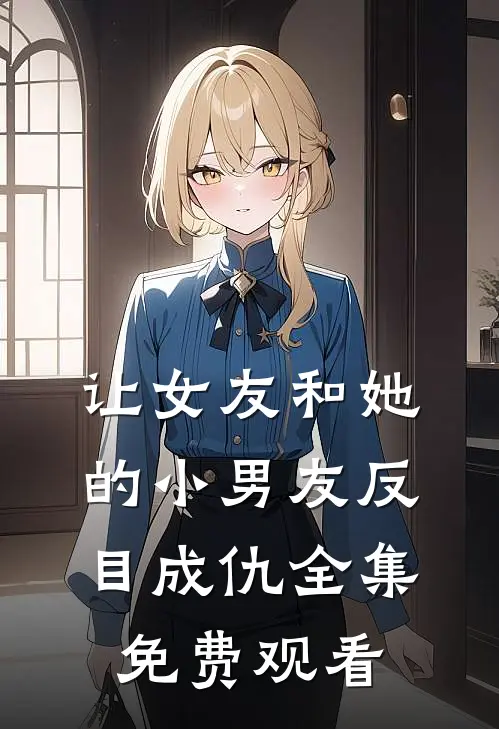 让女友和她的小男友反目成仇 全集免费观看