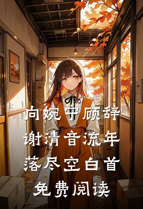 向婉宁顾辞谢清音流年落尽空白首免费阅读