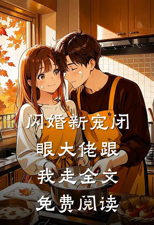 闪婚新宠闭眼大佬跟我走 全文免费阅读