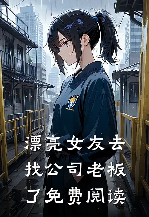 漂亮女友去找公司老板了免费阅读