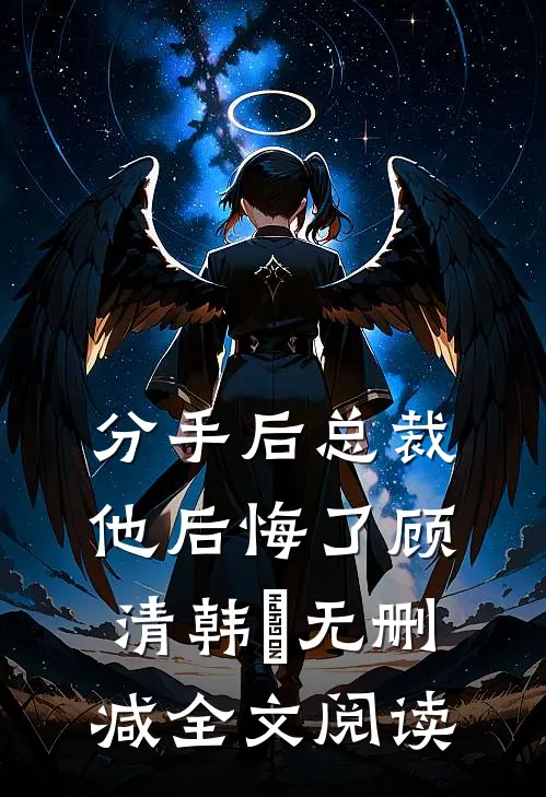 分手后总裁他后悔了顾清韩玥无删减全文阅读