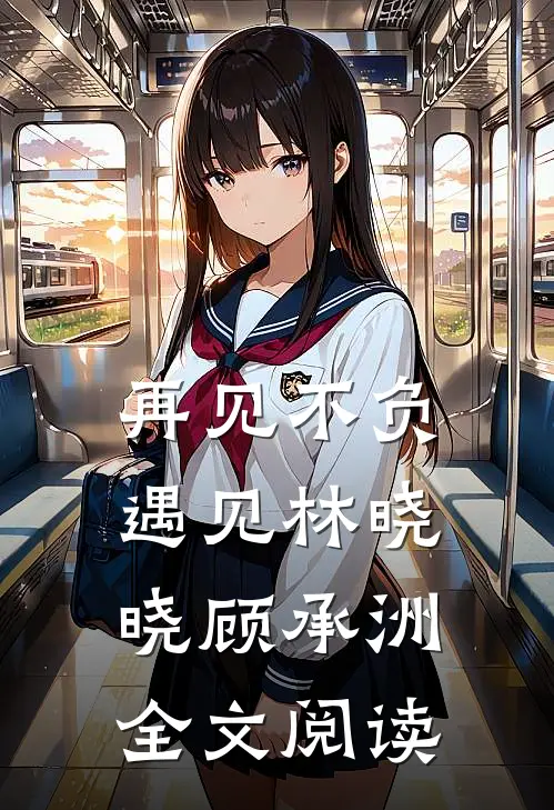 再见不负遇见林晓晓顾承洲全文阅读