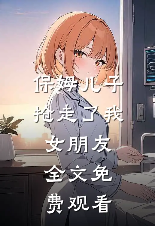 保姆儿子抢走了我女朋友全文免费观看