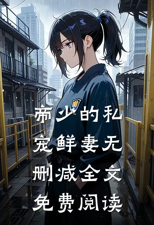 帝少的私宠鲜妻无删减全文免费阅读