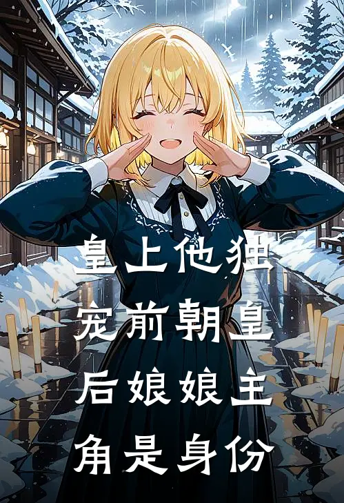 皇上他独宠前朝皇后娘娘主角是身份