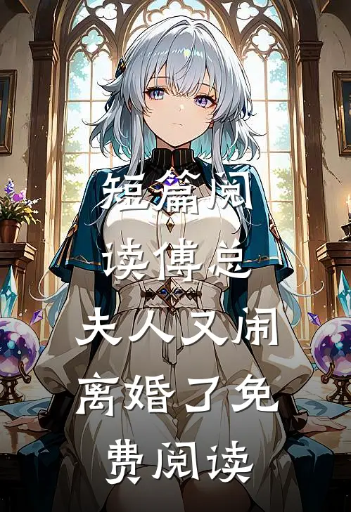 短篇阅读傅总,夫人又闹离婚了免费阅读