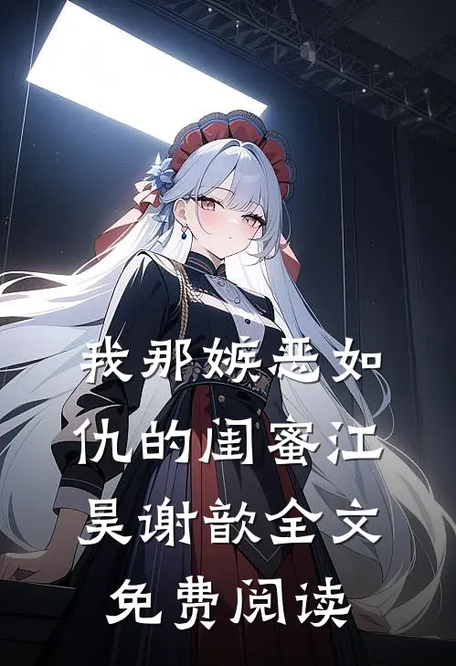 我那嫉恶如仇的闺蜜江昊谢歆全文免费阅读