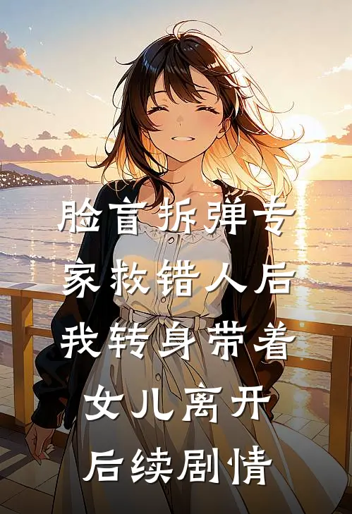 脸盲拆弹专家救错人后，我转身带着女儿离开后续剧情